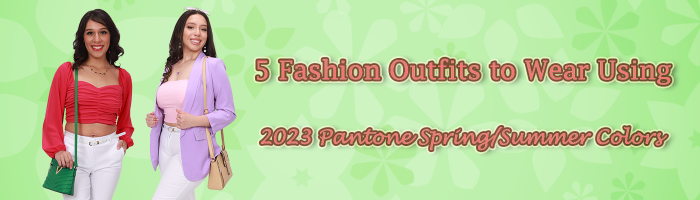 5 Fashion Outfits to Wear Using 2023 Pantone Spring/Summer Colors
