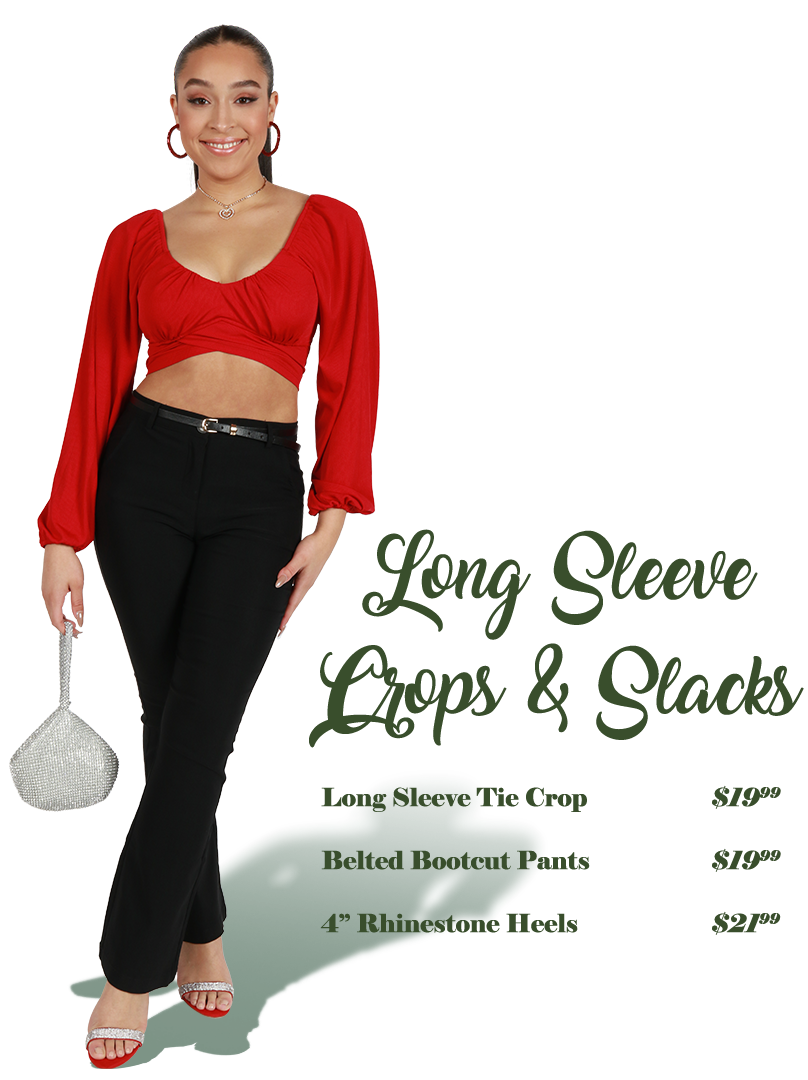 Long Sleeve Crops & Slacks - Long Sleeve Tie Crop $19.99 Belted Bootcut Pants $19.99 4" Rhinestone Heels $21.99