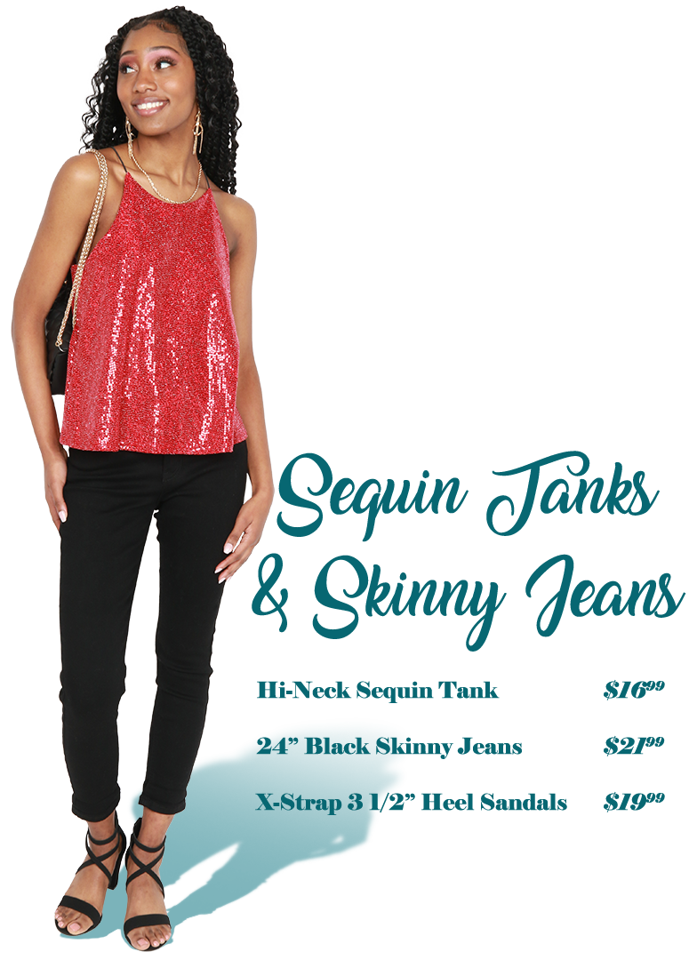 Sequin Tanks & Skinny jeans - Hi Neck Sequin Tank $16.99, 24" Black Skinny Jeans $21.99, X-strap 3 1/2" Heel Sandals $19.99