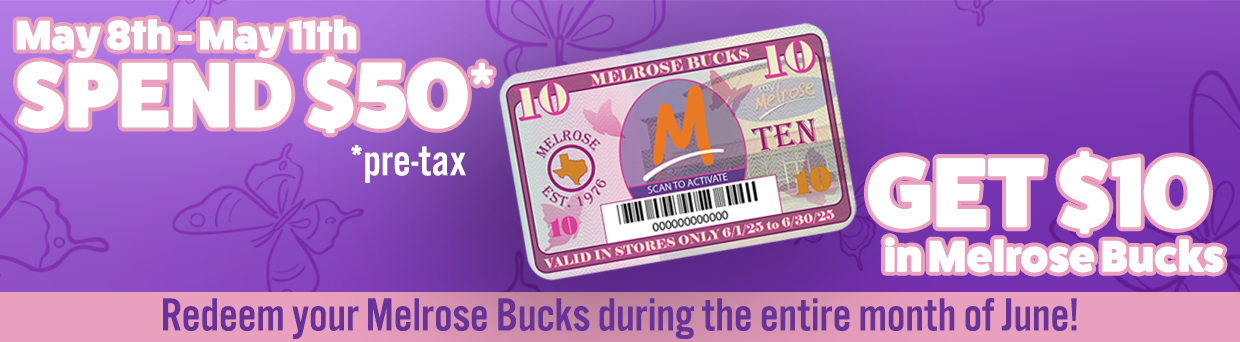 Thursday, May 8th through Sunday, May 11th: Spend $50 pre tax and get $10 in Melrose Bucks!