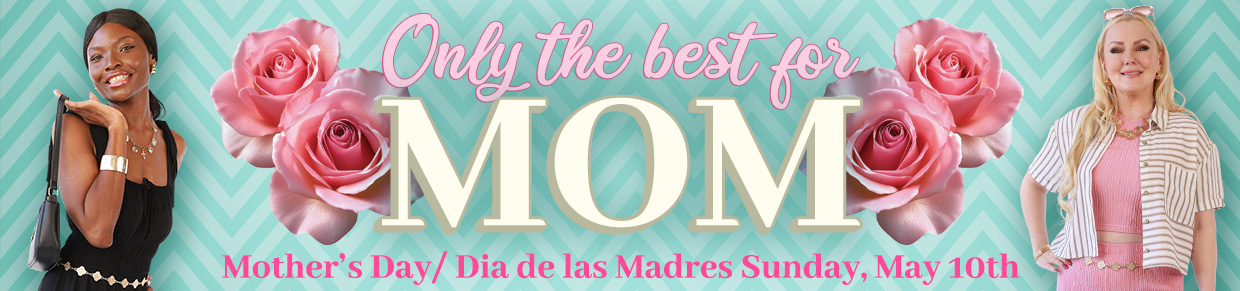 Only the best for Mom - Mother's Day/Dia de las Madres Sunday, May 10th