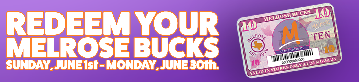 REDEEM YOUR  MELROSE BUCKS SUNDAY, JUNE 1st - MONDAY, JUNE 30th.