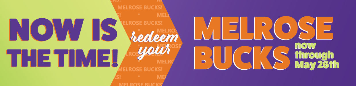Redeem your Melrose Bucks Tuesday, May 14th through Sunday May 26th click for details