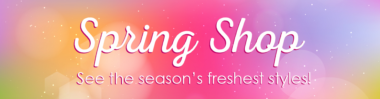 Spring Shop - See the season's freshest styles!