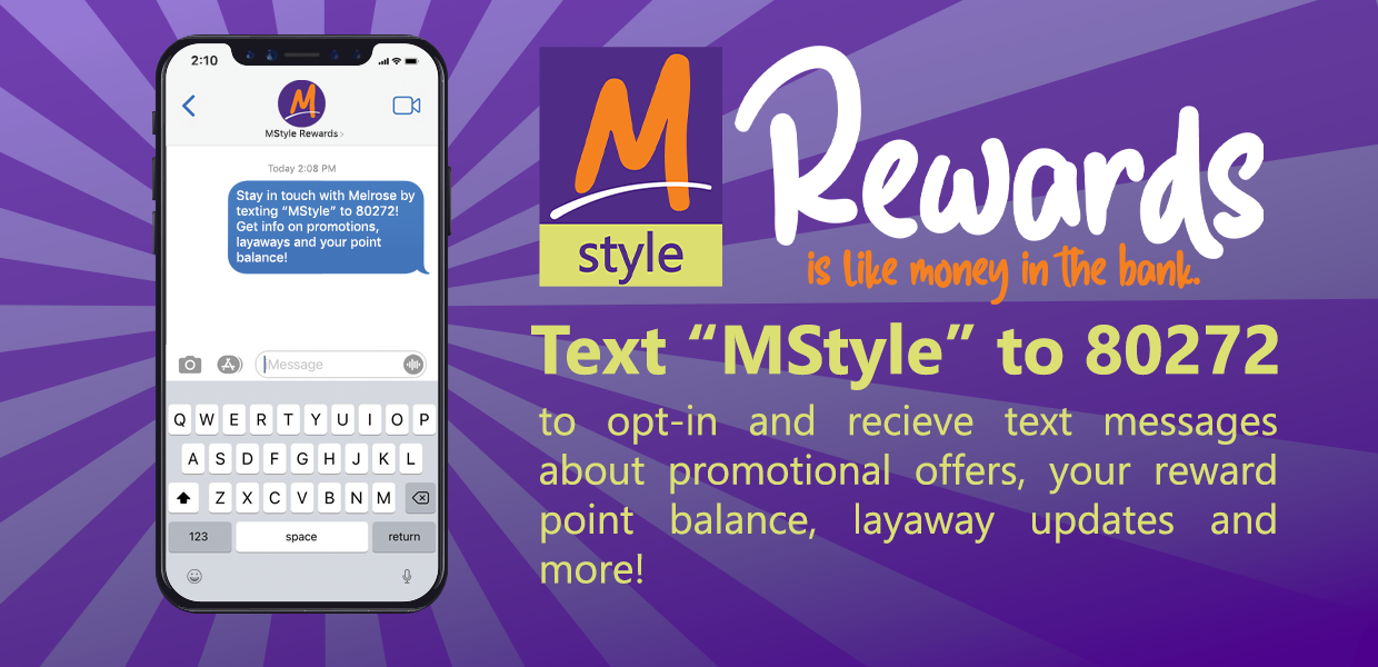 MStyle Rewards - Text "MStyle" to 80272 to opt-in and receive text messages about promotional offers, your reward point balance, layaway updates and more!