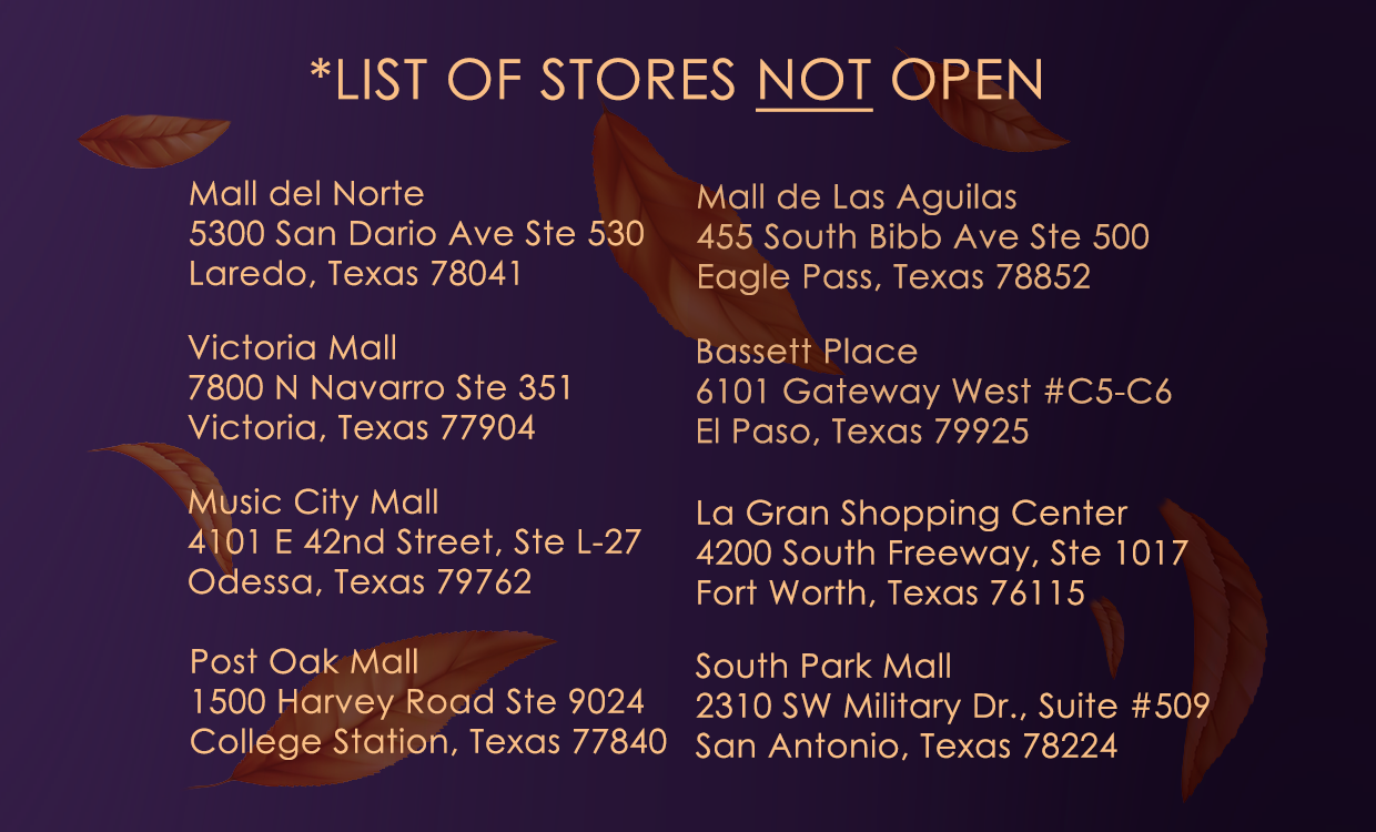 List of stores not open: Mall del Norte , Victoria Mall, Music City Mall, Post Oak Mall,Mall de Las Aguilas, Bassett Place, La Gran Shopping Center and South Park Mall